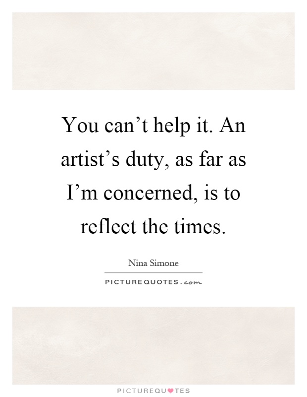 An artist's duty, is to reflect the times (quote Nina Simone) An artist's duty, is to reflect the times (quote Nina Simone)